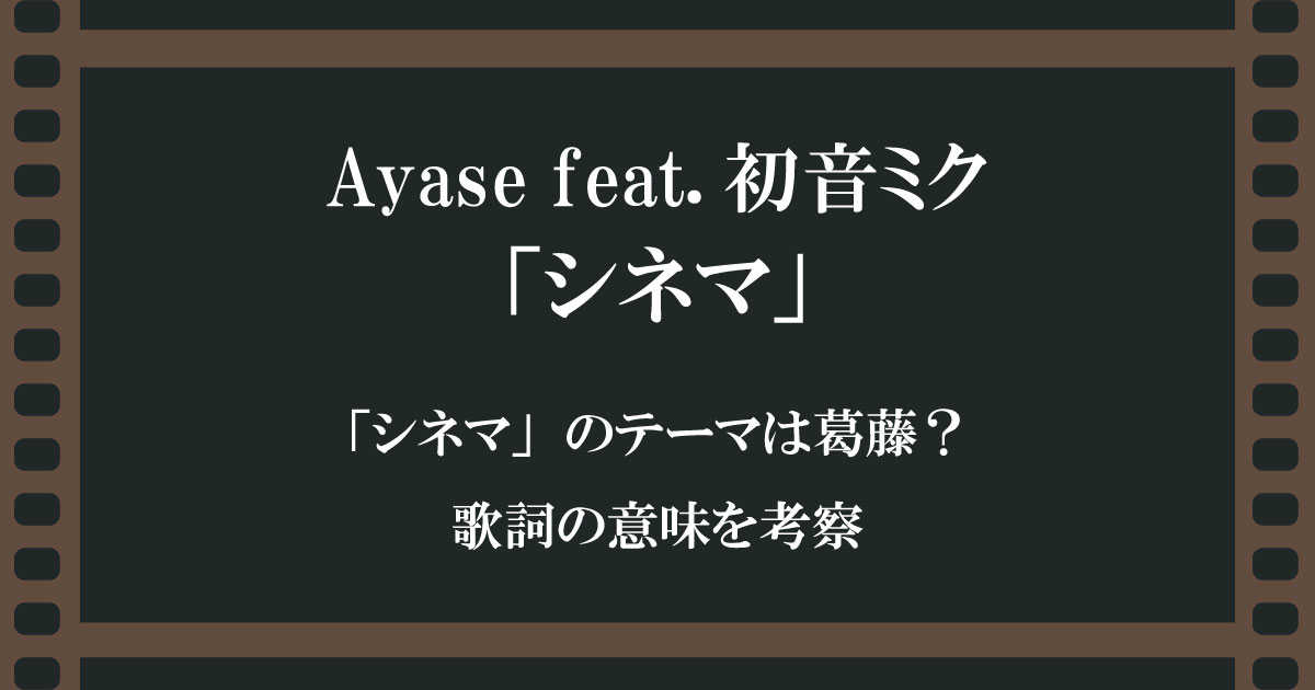 Ayase feat.初音ミク「シネマ」のテーマは葛藤？歌詞の意味を考察